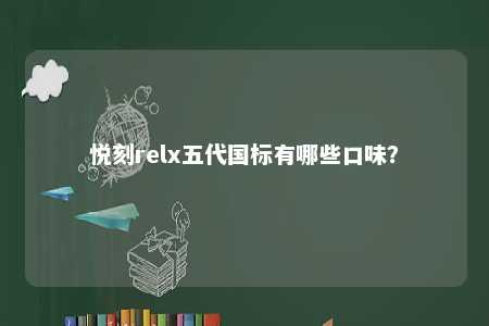 悦刻relx五代国标有哪些口味？ 